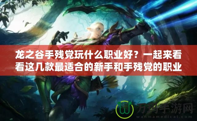 龍之谷手殘黨玩什么職業(yè)好？一起來看看這幾款最適合的新手和手殘黨的職業(yè)選擇！