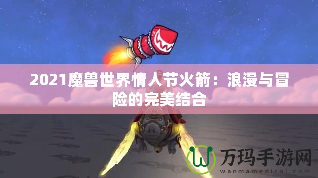 2021魔獸世界情人節(jié)火箭：浪漫與冒險(xiǎn)的完美結(jié)合