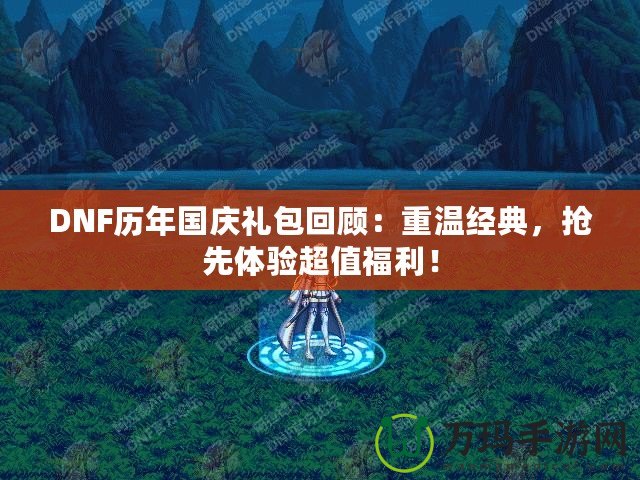 DNF歷年國慶禮包回顧：重溫經(jīng)典，搶先體驗(yàn)超值福利！