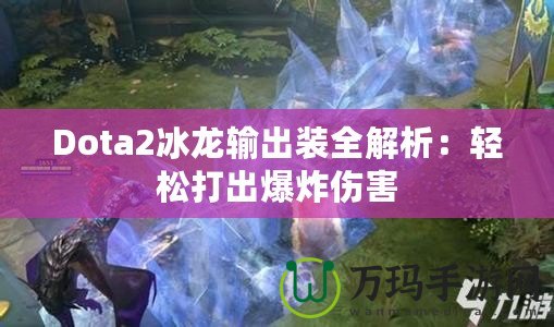 Dota2冰龍輸出裝全解析：輕松打出爆炸傷害