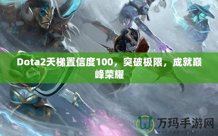 Dota2天梯置信度100，突破極限，成就巔峰榮耀