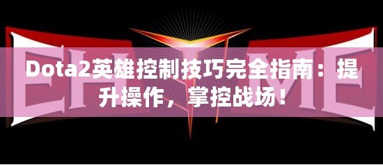 Dota2英雄控制技巧完全指南：提升操作，掌控戰(zhàn)場！