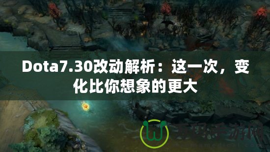 Dota7.30改動解析：這一次，變化比你想象的更大