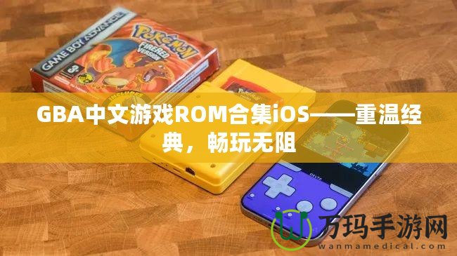 GBA中文游戲ROM合集iOS——重溫經典，暢玩無阻