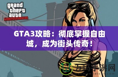 GTA3攻略：徹底掌握自由城，成為街頭傳奇！