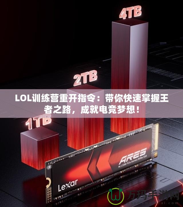 LOL訓(xùn)練營重開指令：帶你快速掌握王者之路，成就電競夢想！