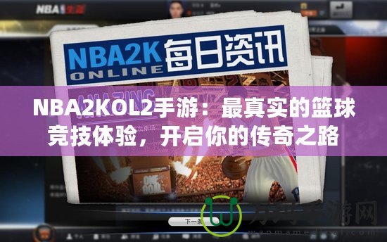 NBA2KOL2手游：最真實的籃球競技體驗，開啟你的傳奇之路