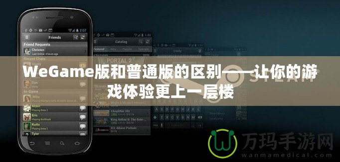 WeGame版和普通版的區(qū)別——讓你的游戲體驗(yàn)更上一層樓