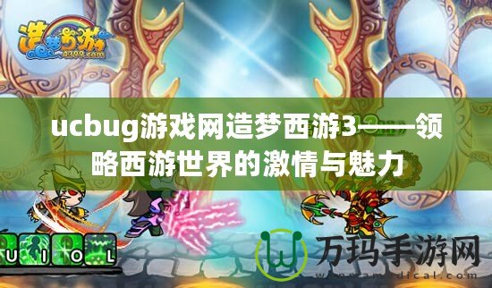 ucbug游戲網(wǎng)造夢西游3——領(lǐng)略西游世界的激情與魅力