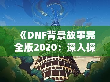 《DNF背景故事完全版2020：深入探索地下城與勇士的世界》