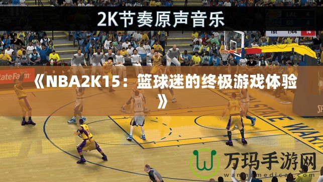 《NBA2K15：籃球迷的終極游戲體驗》