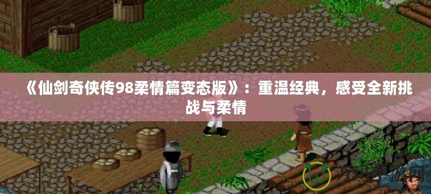 《仙劍奇?zhèn)b傳98柔情篇變態(tài)版》：重溫經(jīng)典，感受全新挑戰(zhàn)與柔情