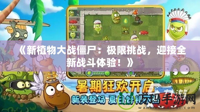 《新植物大戰(zhàn)僵尸：極限挑戰(zhàn)，迎接全新戰(zhàn)斗體驗！》