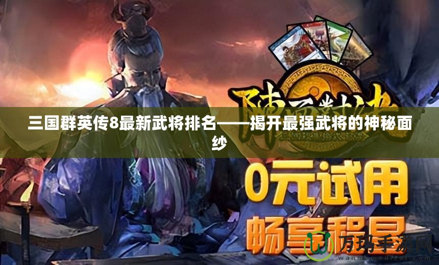 三國群英傳8最新武將排名——揭開最強(qiáng)武將的神秘面紗