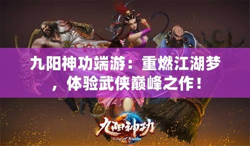 九陽神功端游：重燃江湖夢，體驗(yàn)武俠巔峰之作！