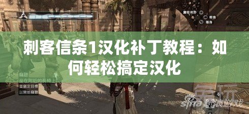 刺客信條1漢化補(bǔ)丁教程：如何輕松搞定漢化