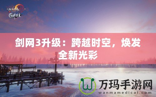 劍網(wǎng)3升級：跨越時空，煥發(fā)全新光彩