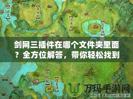 劍網(wǎng)三插件在哪個(gè)文件夾里面？全方位解答，帶你輕松找到插件所在位置！