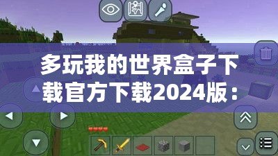 多玩我的世界盒子下載官方下載2024版：探索全新游戲體驗，開啟你的“我的世界”冒險