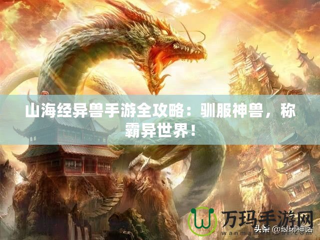 山海經(jīng)異獸手游全攻略：馴服神獸，稱霸異世界！