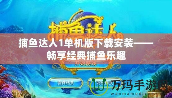 捕魚達(dá)人1單機版下載安裝——暢享經(jīng)典捕魚樂趣