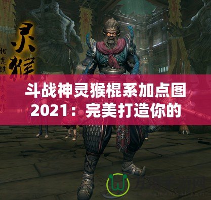 斗戰(zhàn)神靈猴棍系加點圖2021：完美打造你的戰(zhàn)力巔峰！