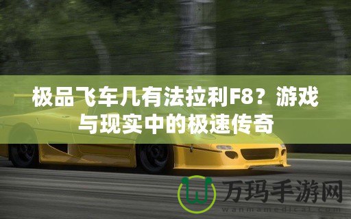 極品飛車幾有法拉利F8？游戲與現(xiàn)實(shí)中的極速傳奇