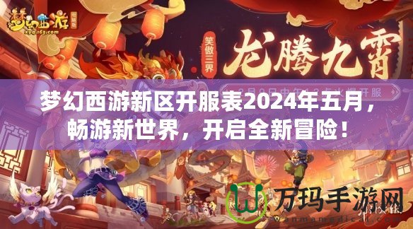 夢(mèng)幻西游新區(qū)開服表2024年五月，暢游新世界，開啟全新冒險(xiǎn)！