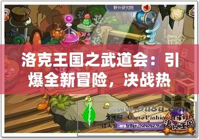 洛克王國之武道會：引爆全新冒險，決戰(zhàn)熱血激戰(zhàn)！