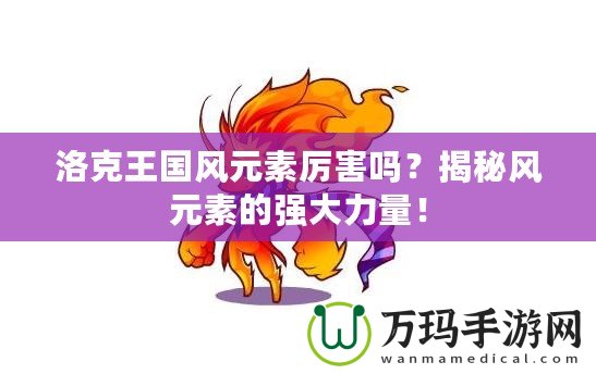 洛克王國風元素厲害嗎？揭秘風元素的強大力量！