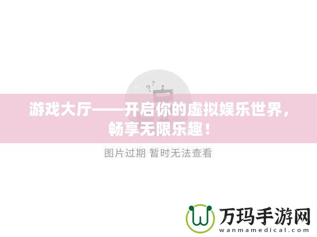 游戲大廳——開啟你的虛擬娛樂世界，暢享無限樂趣！