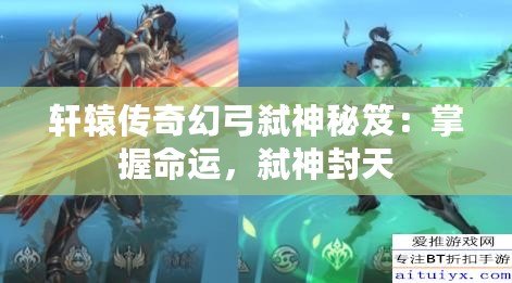 軒轅傳奇幻弓弒神秘笈：掌握命運(yùn)，弒神封天