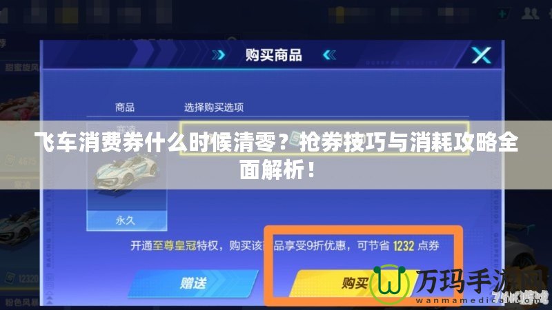 飛車消費(fèi)券什么時(shí)候清零？搶券技巧與消耗攻略全面解析！