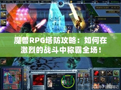 魔獸RPG塔防攻略：如何在激烈的戰(zhàn)斗中稱霸全場！