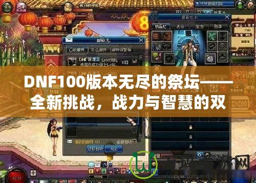 DNF100版本無盡的祭壇——全新挑戰(zhàn)，戰(zhàn)力與智慧的雙重較量！