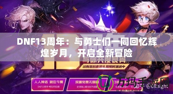 DNF13周年：與勇士們一同回憶輝煌歲月，開啟全新冒險(xiǎn)