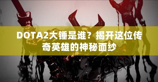 DOTA2大錘是誰？揭開這位傳奇英雄的神秘面紗