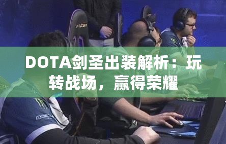 DOTA劍圣出裝解析：玩轉戰(zhàn)場，贏得榮耀