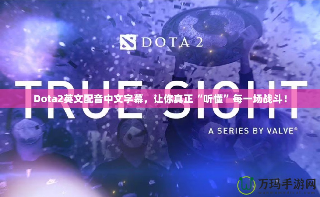 Dota2英文配音中文字幕，讓你真正“聽懂”每一場戰(zhàn)斗！