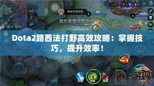 Dota2路西法打野高效攻略：掌握技巧，提升效率！