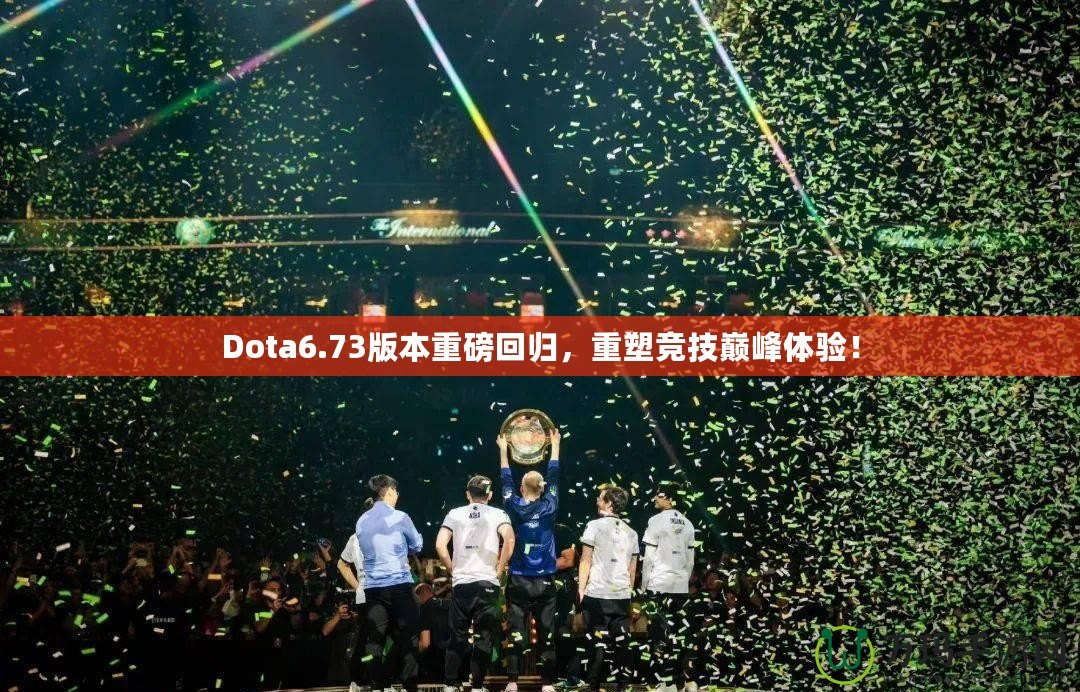 Dota6.73版本重磅回歸，重塑競技巔峰體驗(yàn)！