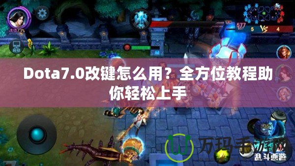 Dota7.0改鍵怎么用？全方位教程助你輕松上手