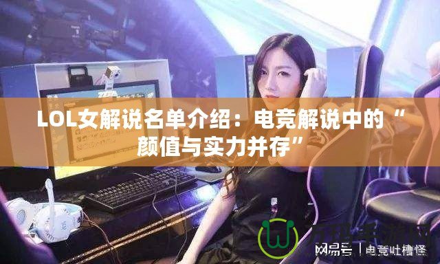 LOL女解說名單介紹：電競解說中的“顏值與實力并存”