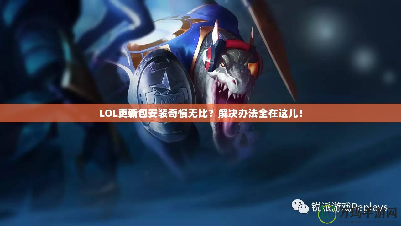 LOL更新包安裝奇慢無比？解決辦法全在這兒！