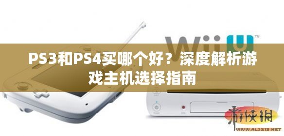 PS3和PS4買(mǎi)哪個(gè)好？深度解析游戲主機(jī)選擇指南