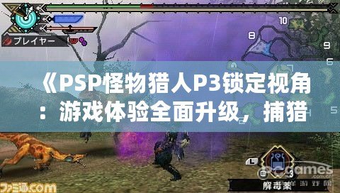 《PSP怪物獵人P3鎖定視角：游戲體驗全面升級，捕獵之旅更暢快》