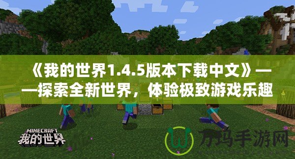 《我的世界1.4.5版本下載中文》——探索全新世界，體驗(yàn)極致游戲樂趣