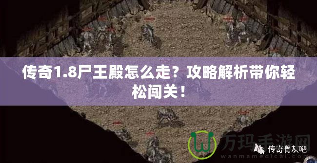 傳奇1.8尸王殿怎么走？攻略解析帶你輕松闖關！