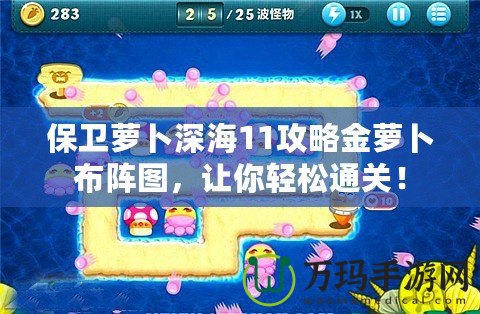 保衛(wèi)蘿卜深海11攻略金蘿卜布陣圖，讓你輕松通關！