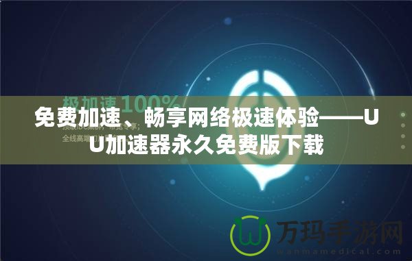 免費加速、暢享網(wǎng)絡(luò)極速體驗——UU加速器永久免費版下載